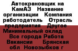 Автокрановщик на КамАЗ › Название организации ­ Компания-работодатель › Отрасль предприятия ­ Другое › Минимальный оклад ­ 1 - Все города Работа » Вакансии   . Брянская обл.,Новозыбков г.